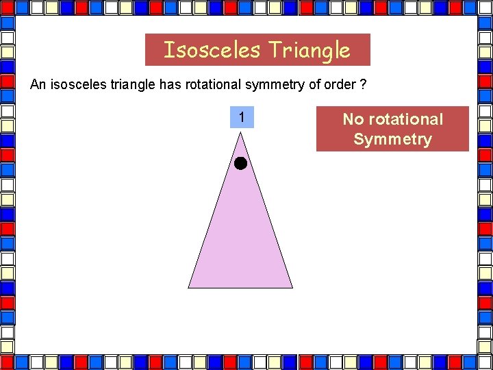 Isosceles Triangle An isosceles triangle has rotational symmetry of order ? 1 Isos Tri