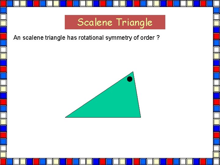 Scalene Triangle An scalene triangle has rotational symmetry of order ? Scalene Tri 