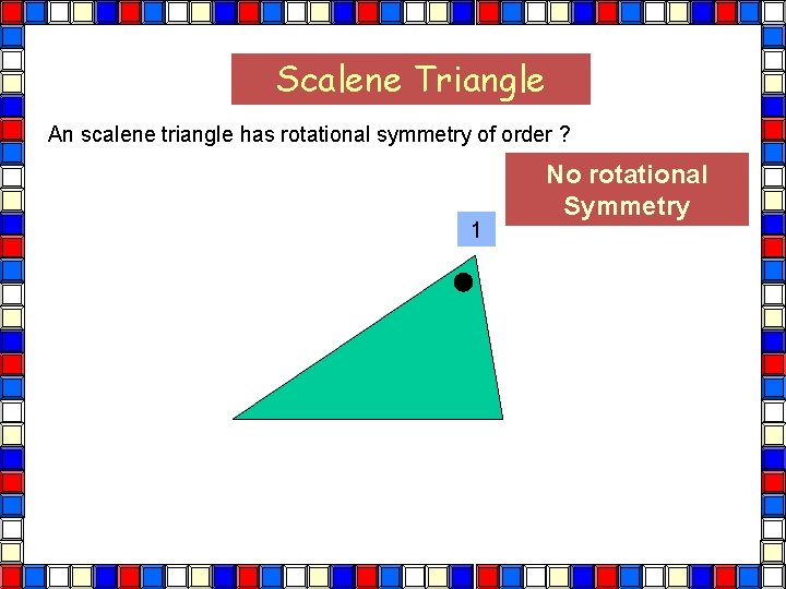 Scalene Triangle An scalene triangle has rotational symmetry of order ? 1 No rotational
