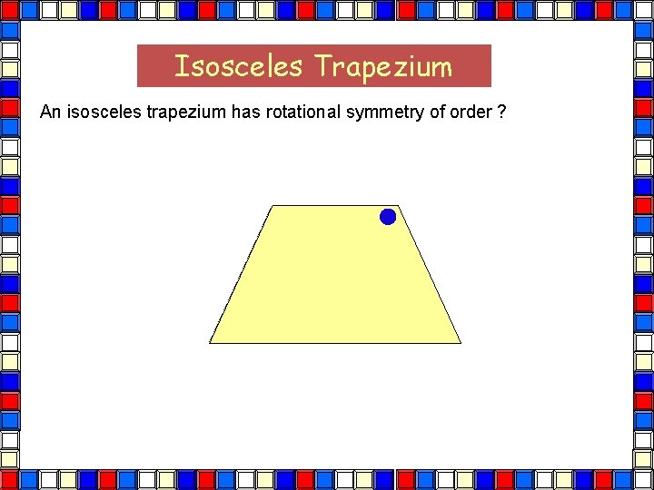 Isosceles Trapezium An isosceles trapezium has rotational symmetry of order ? Isos Trapezium 