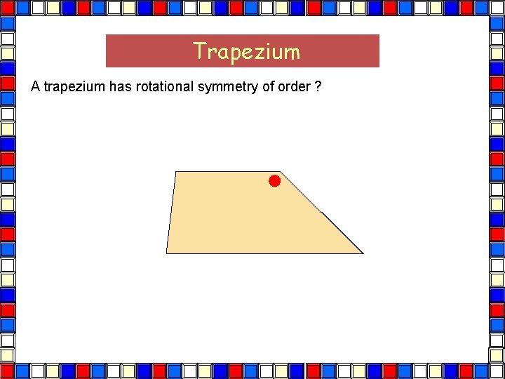 Trapezium A trapezium has rotational symmetry of order ? Trapezium 