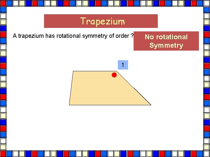 Trapezium A trapezium has rotational symmetry of order ? 1 No rotational Symmetry 