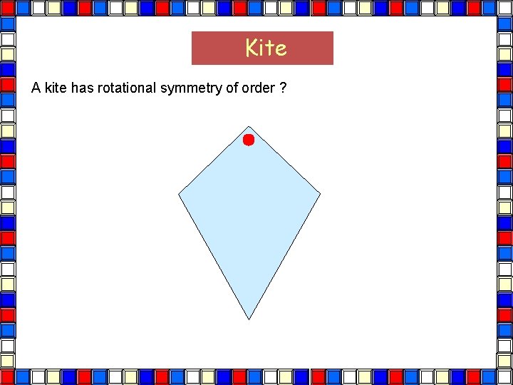 Kite A kite has rotational symmetry of order ? Kite 