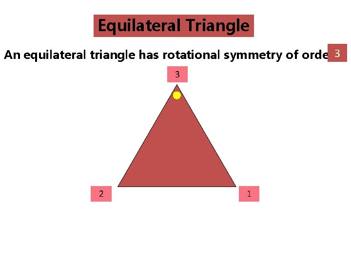 Equilateral Triangle An equilateral triangle has rotational symmetry of order 3? 3 2 1