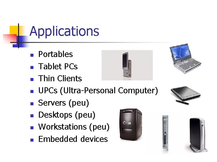 Applications n n n n Portables Tablet PCs Thin Clients UPCs (Ultra-Personal Computer) Servers