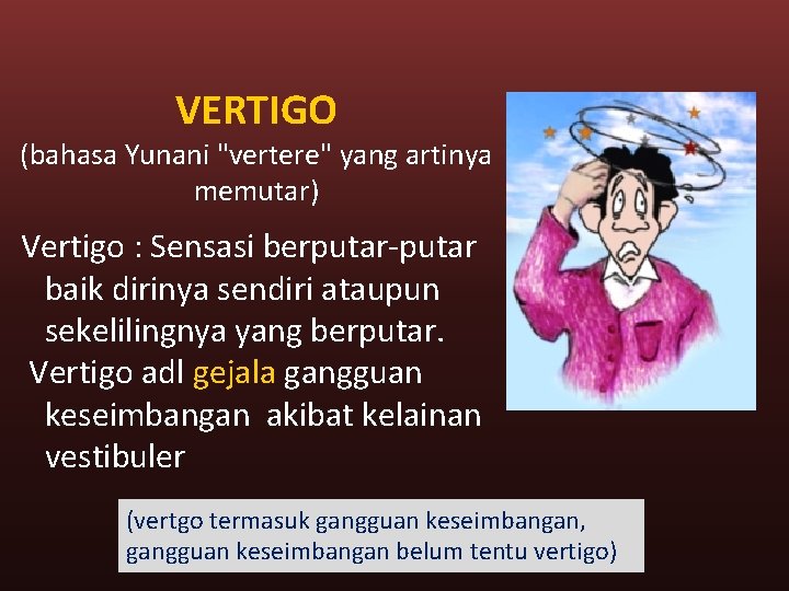 VERTIGO (bahasa Yunani "vertere" yang artinya memutar) Vertigo : Sensasi berputar-putar baik dirinya sendiri