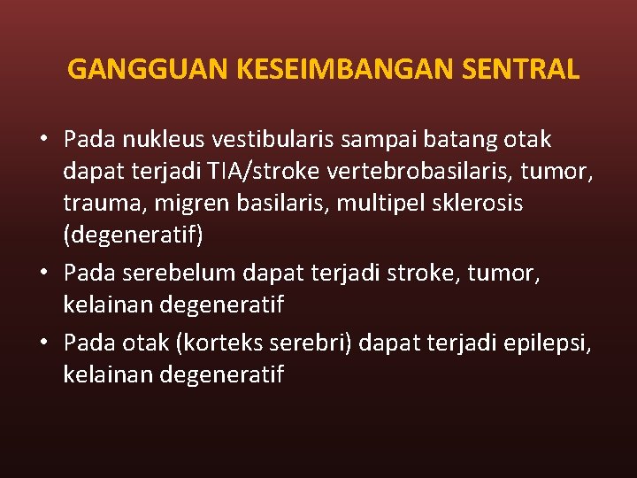 GANGGUAN KESEIMBANGAN SENTRAL • Pada nukleus vestibularis sampai batang otak dapat terjadi TIA/stroke vertebrobasilaris,