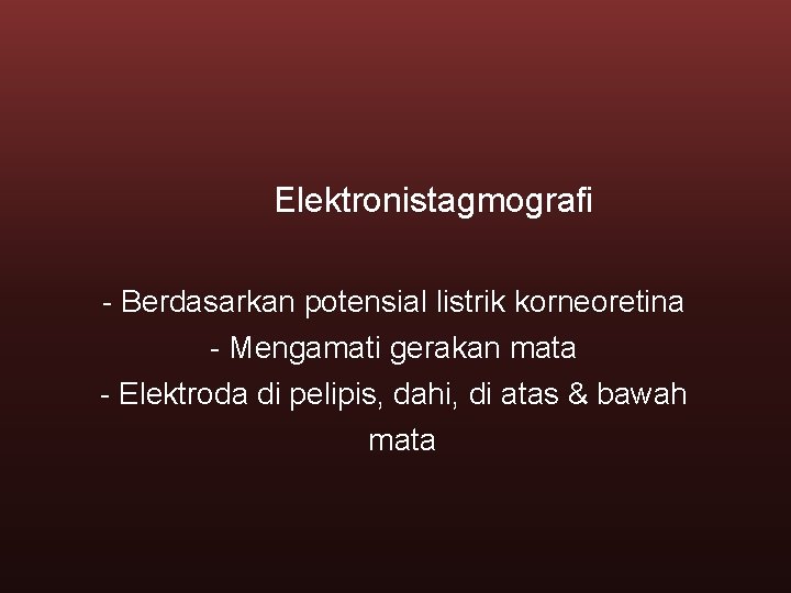 Elektronistagmografi - Berdasarkan potensial listrik korneoretina - Mengamati gerakan mata - Elektroda di pelipis,