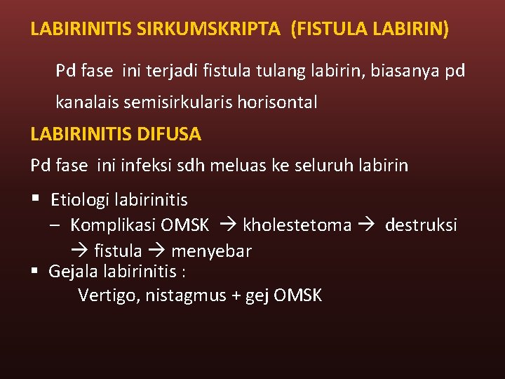LABIRINITIS SIRKUMSKRIPTA (FISTULA LABIRIN) Pd fase ini terjadi fistulang labirin, biasanya pd kanalais semisirkularis