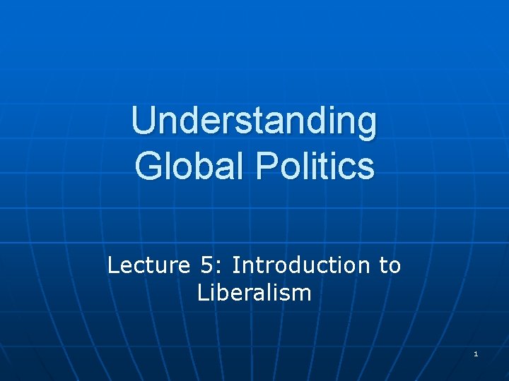 Understanding Global Politics Lecture 5: Introduction to Liberalism 1 