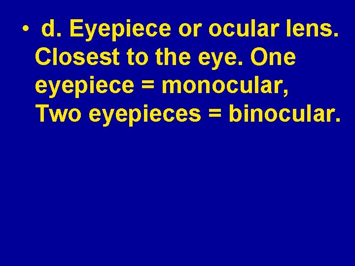  • d. Eyepiece or ocular lens. Closest to the eye. One eyepiece =