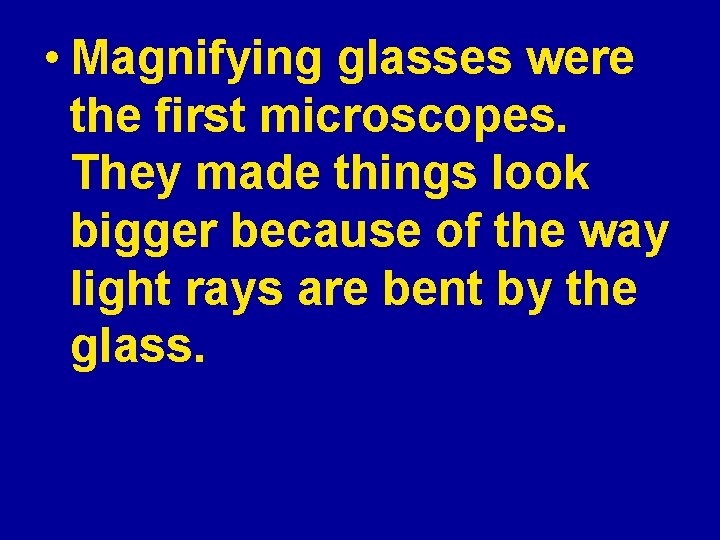  • Magnifying glasses were the first microscopes. They made things look bigger because