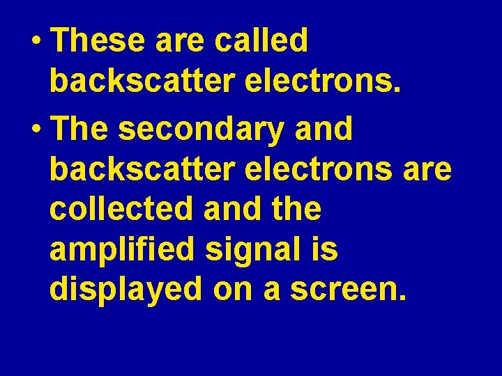  • These are called backscatter electrons. • The secondary and backscatter electrons are