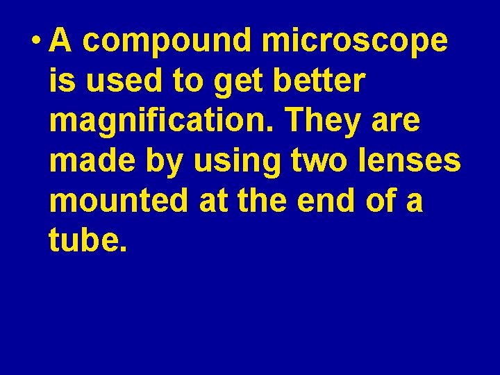  • A compound microscope is used to get better magnification. They are made