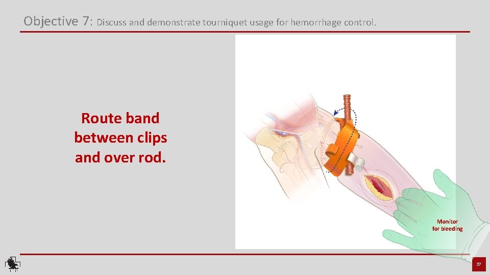 Objective 7: Discuss and demonstrate tourniquet usage for hemorrhage control. Route band between clips