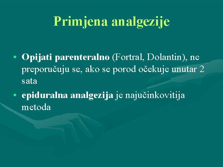 Primjena analgezije • Opijati parenteralno (Fortral, Dolantin), ne preporučuju se, ako se porod očekuje