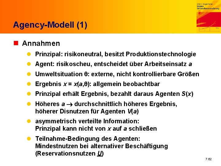 Agency-Modell (1) n Annahmen l Prinzipal: risikoneutral, besitzt Produktionstechnologie l Agent: risikoscheu, entscheidet über