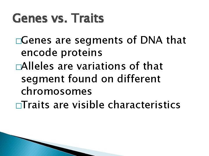 Genes vs. Traits �Genes are segments of DNA that encode proteins �Alleles are variations Genes vs. Traits �Genes are segments of DNA that encode proteins �Alleles are variations