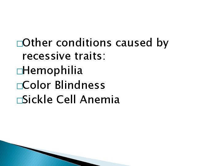 �Other conditions caused by recessive traits: �Hemophilia �Color Blindness �Sickle Cell Anemia �Other conditions caused by recessive traits: �Hemophilia �Color Blindness �Sickle Cell Anemia