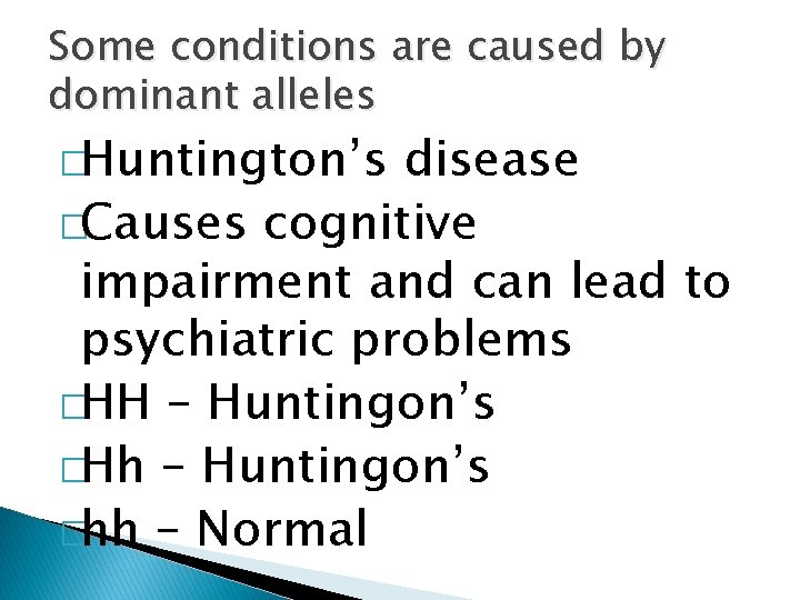 Some conditions are caused by dominant alleles �Huntington’s disease �Causes cognitive impairment and can Some conditions are caused by dominant alleles �Huntington’s disease �Causes cognitive impairment and can