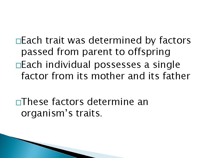 �Each trait was determined by factors passed from parent to offspring �Each individual possesses �Each trait was determined by factors passed from parent to offspring �Each individual possesses