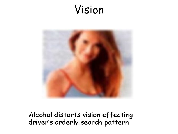 Vision Alcohol distorts vision effecting driver’s orderly search pattern 