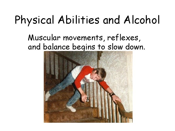 Physical Abilities and Alcohol Muscular movements, reflexes, and balance begins to slow down. 