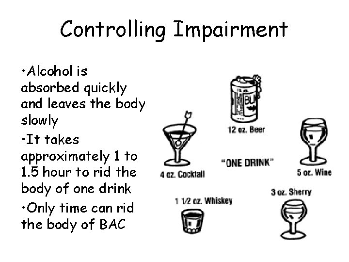 Controlling Impairment • Alcohol is absorbed quickly and leaves the body slowly • It