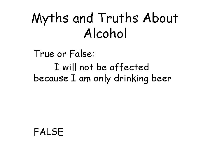 Myths and Truths About Alcohol True or False: I will not be affected because