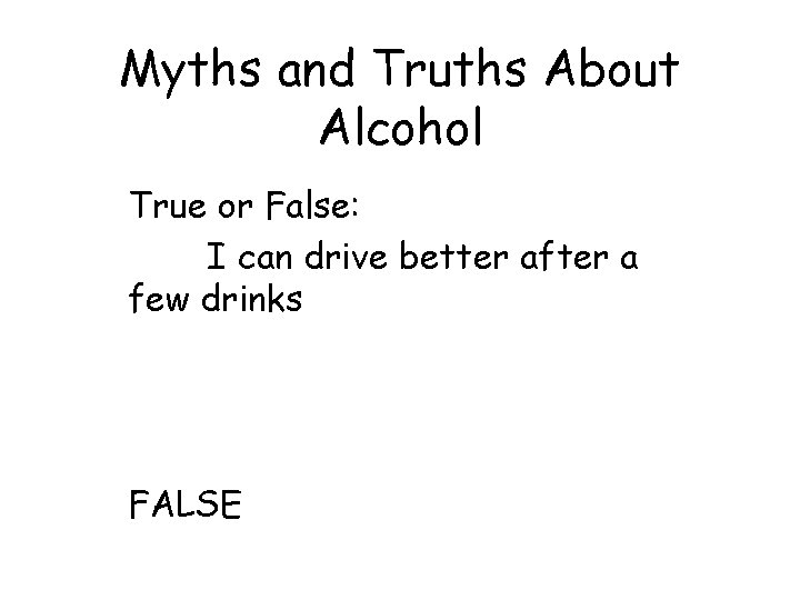 Myths and Truths About Alcohol True or False: I can drive better after a