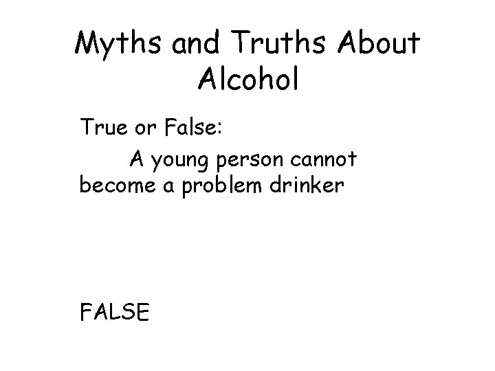 Myths and Truths About Alcohol True or False: A young person cannot become a