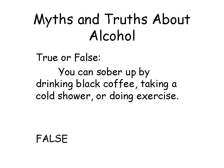 Myths and Truths About Alcohol True or False: You can sober up by drinking