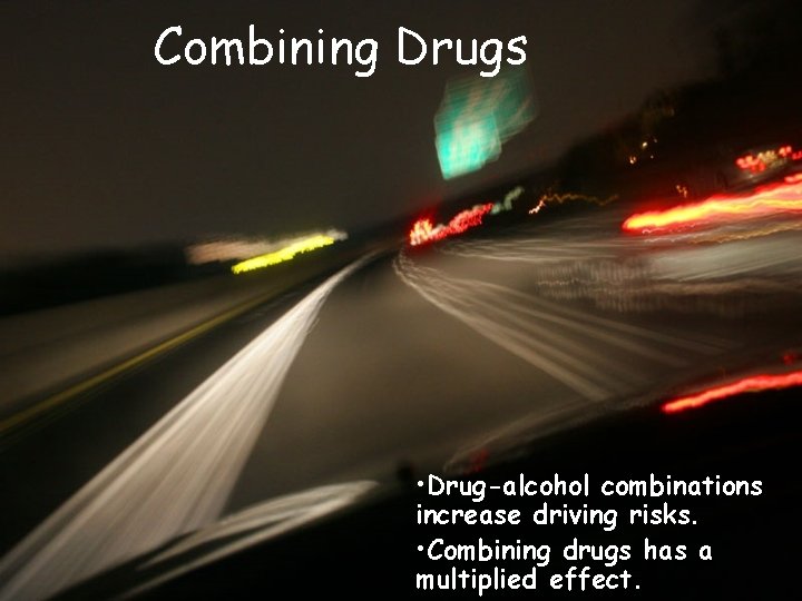 Combining Drugs • Drug-alcohol combinations increase driving risks. • Combining drugs has a multiplied