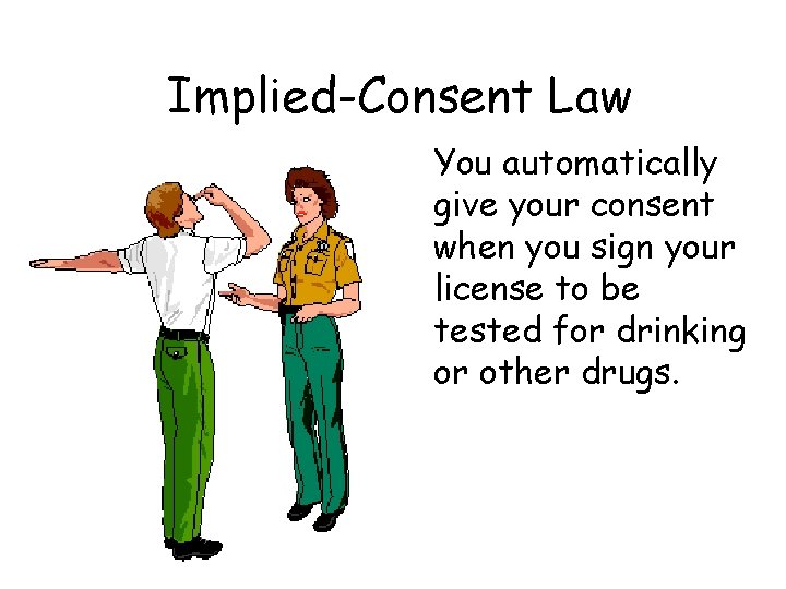 Implied-Consent Law You automatically give your consent when you sign your license to be