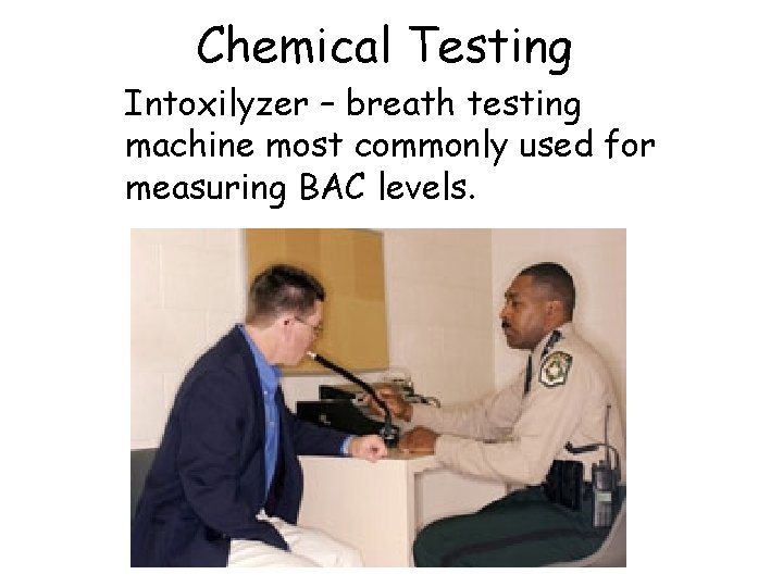 Chemical Testing Intoxilyzer – breath testing machine most commonly used for measuring BAC levels.