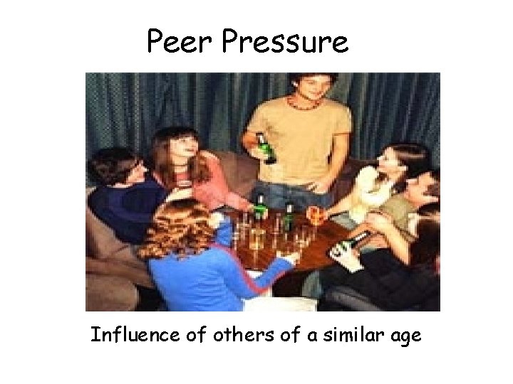 Peer Pressure Influence of others of a similar age 