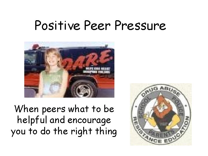 Positive Peer Pressure When peers what to be helpful and encourage you to do