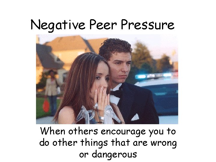 Negative Peer Pressure When others encourage you to do other things that are wrong