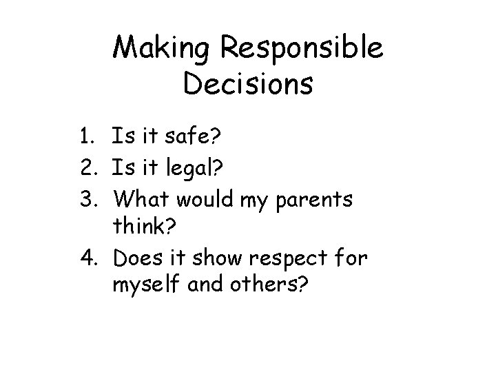 Making Responsible Decisions 1. Is it safe? 2. Is it legal? 3. What would