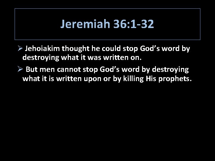 Jeremiah 36: 1 -32 Ø Jehoiakim thought he could stop God’s word by destroying