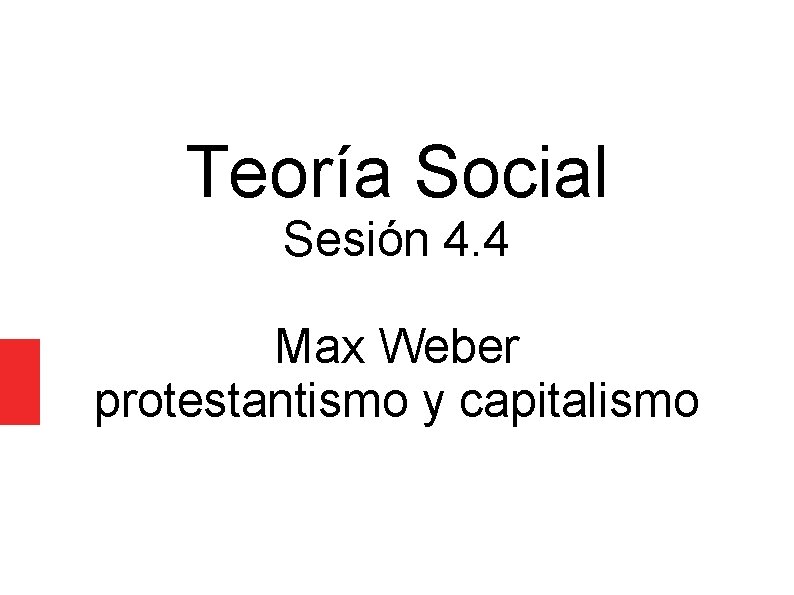 Teoría Social Sesión 4. 4 Max Weber protestantismo y capitalismo 