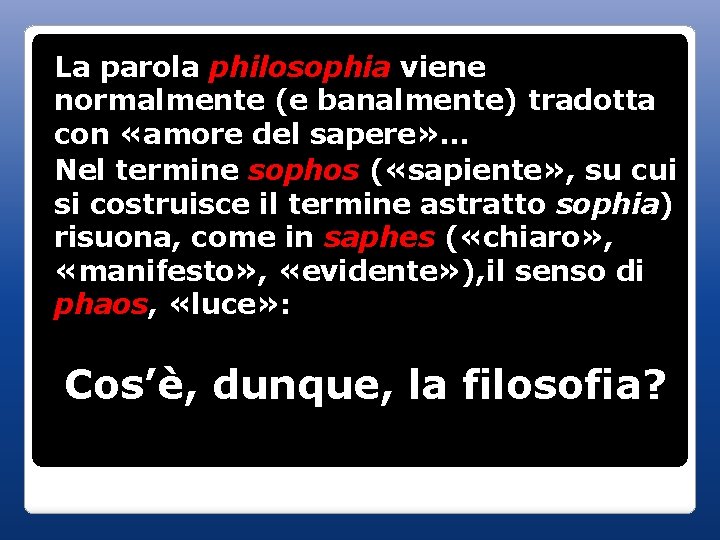 La parola philosophia viene normalmente (e banalmente) tradotta con «amore del sapere» … Nel