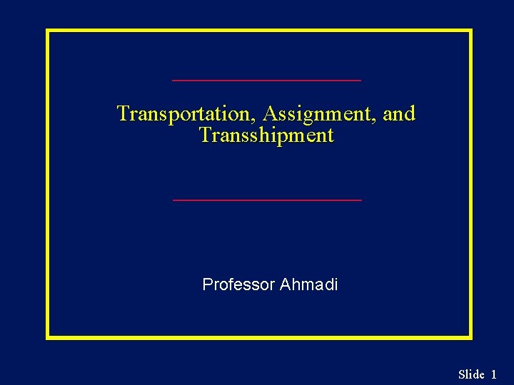 Transportation, Assignment, and Transshipment Professor Ahmadi Slide 1 