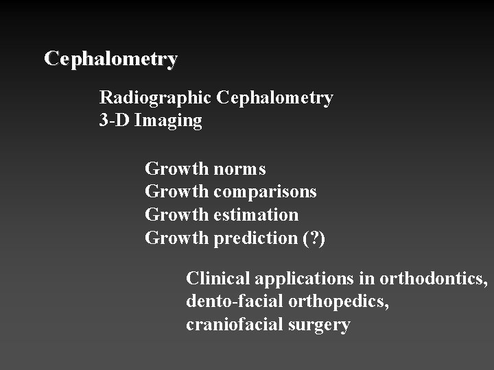 Cephalometry Radiographic Cephalometry 3 -D Imaging Growth norms Growth comparisons Growth estimation Growth prediction