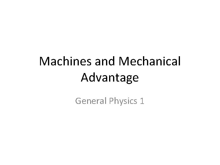 Machines and Mechanical Advantage General Physics 1 