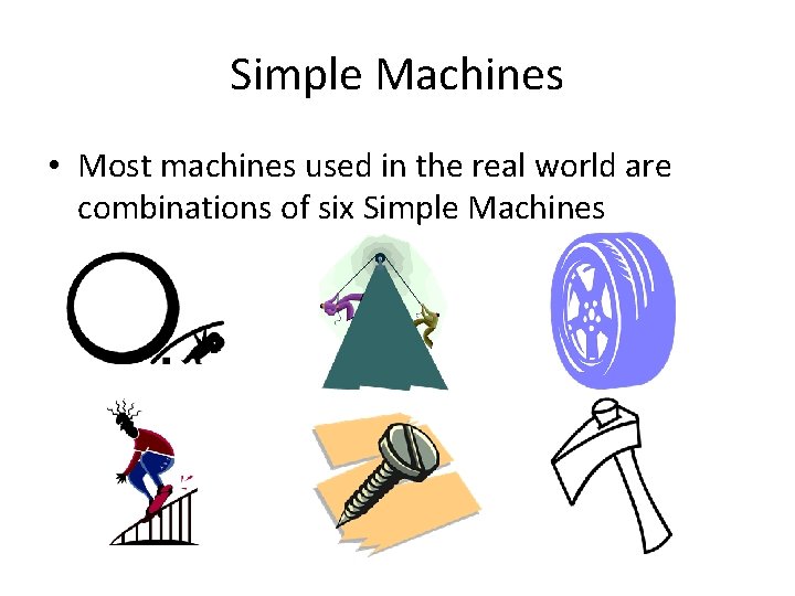 Simple Machines • Most machines used in the real world are combinations of six