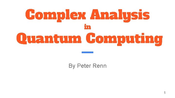 Complex Analysis in Quantum Computing By Peter Renn 1 
