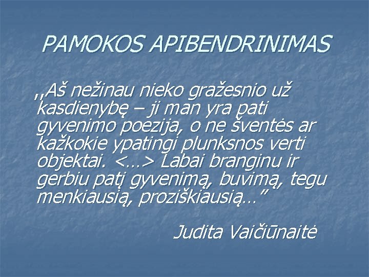 PAMOKOS APIBENDRINIMAS , , Aš nežinau nieko gražesnio už kasdienybę – ji man yra