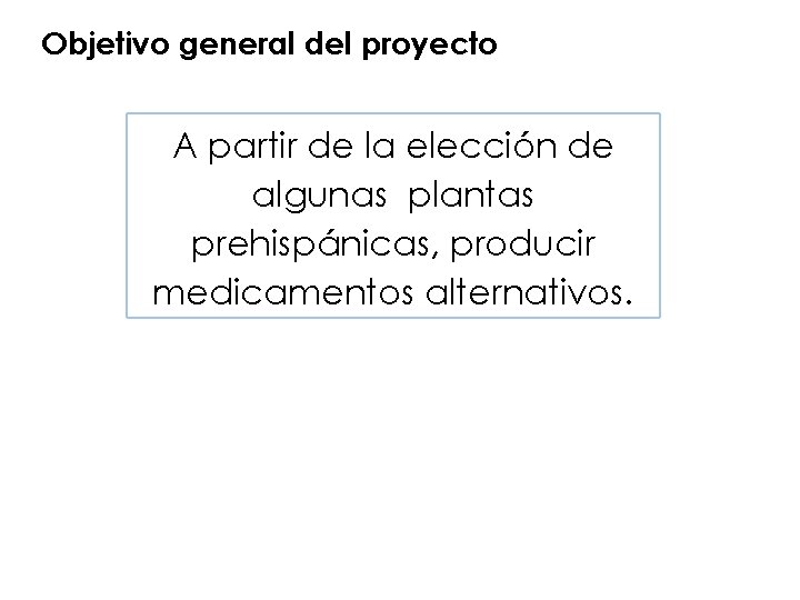 Objetivo general del proyecto A partir de la elección de algunas plantas prehispánicas, producir