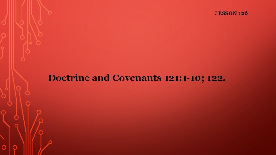 LESSON 126 Doctrine and Covenants 121: 1 -10; 122. 